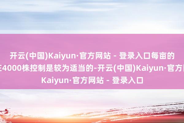 开云(中国)Kaiyun·官方网站 - 登录入口每亩的保苗数目截止在4000株控制是较为适当的-开云(中国)Kaiyun·官方网站 - 登录入口