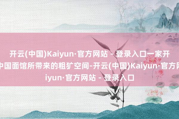 开云(中国)Kaiyun·官方网站 - 登录入口一家开在法国巴黎的中国面馆所带来的粗犷空间-开云(中国)Kaiyun·官方网站 - 登录入口