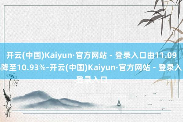 开云(中国)Kaiyun·官方网站 - 登录入口由11.09%降至10.93%-开云(中国)Kaiyun·官方网站 - 登录入口