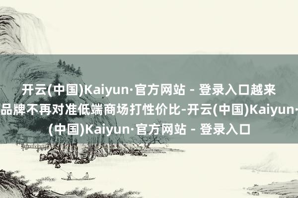 开云(中国)Kaiyun·官方网站 - 登录入口越来越多的出海破坏电子品牌不再对准低端商场打性价比-开云(中国)Kaiyun·官方网站 - 登录入口