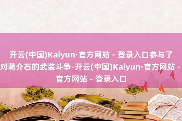 开云(中国)Kaiyun·官方网站 - 登录入口参与了蔡廷锴反对蒋介石的武装斗争-开云(中国)Kaiyun·官方网站 - 登录入口