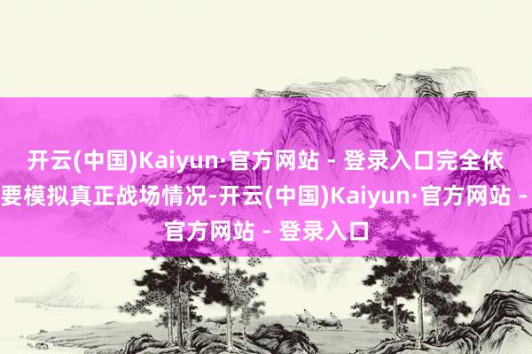 开云(中国)Kaiyun·官方网站 - 登录入口完全依托实战需要模拟真正战场情况-开云(中国)Kaiyun·官方网站 - 登录入口