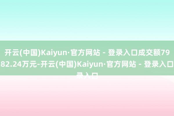 开云(中国)Kaiyun·官方网站 - 登录入口成交额7982.24万元-开云(中国)Kaiyun·官方网站 - 登录入口