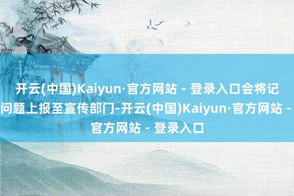 开云(中国)Kaiyun·官方网站 - 登录入口会将记者响应的问题上报至宣传部门-开云(中国)Kaiyun·官方网站 - 登录入口