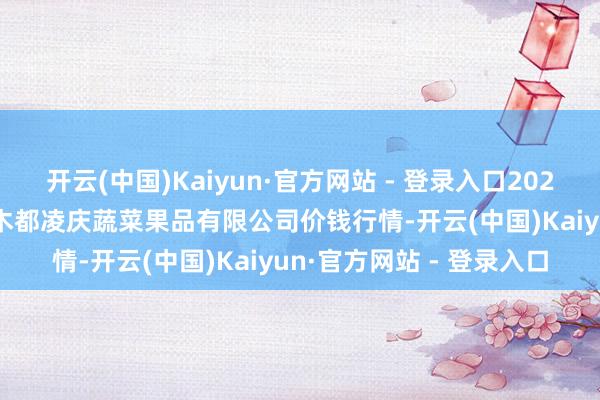 开云(中国)Kaiyun·官方网站 - 登录入口2024年10月30日新疆乌鲁木都凌庆蔬菜果品有限公司价钱行情-开云(中国)Kaiyun·官方网站 - 登录入口