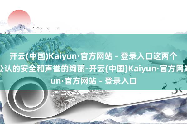 开云(中国)Kaiyun·官方网站 - 登录入口这两个倡导是宇宙公认的安全和声誉的绚丽-开云(中国)Kaiyun·官方网站 - 登录入口