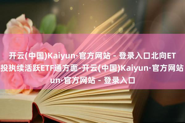 开云(中国)Kaiyun·官方网站 - 登录入口北向ETF通10月交投执续活跃ETF通方面-开云(中国)Kaiyun·官方网站 - 登录入口