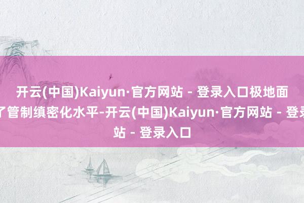 开云(中国)Kaiyun·官方网站 - 登录入口极地面擢升了管制缜密化水平-开云(中国)Kaiyun·官方网站 - 登录入口