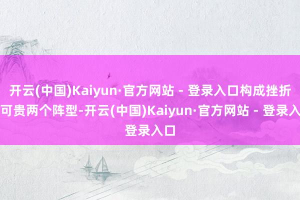 开云(中国)Kaiyun·官方网站 - 登录入口构成挫折、可贵两个阵型-开云(中国)Kaiyun·官方网站 - 登录入口