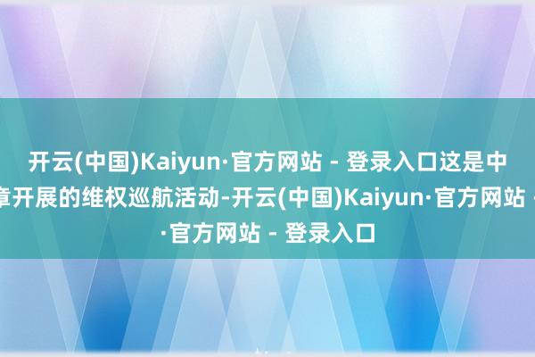 开云(中国)Kaiyun·官方网站 - 登录入口这是中国海警照章开展的维权巡航活动-开云(中国)Kaiyun·官方网站 - 登录入口