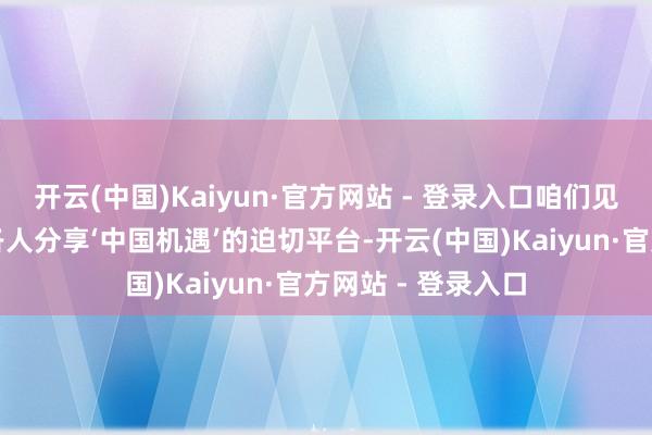 开云(中国)Kaiyun·官方网站 - 登录入口咱们见证了进博会成为各人分享‘中国机遇’的迫切平台-开云(中国)Kaiyun·官方网站 - 登录入口