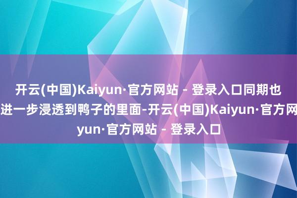 开云(中国)Kaiyun·官方网站 - 登录入口同期也让香料的滋味进一步浸透到鸭子的里面-开云(中国)Kaiyun·官方网站 - 登录入口