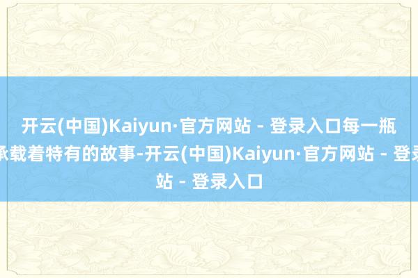 开云(中国)Kaiyun·官方网站 - 登录入口每一瓶酒都承载着特有的故事-开云(中国)Kaiyun·官方网站 - 登录入口