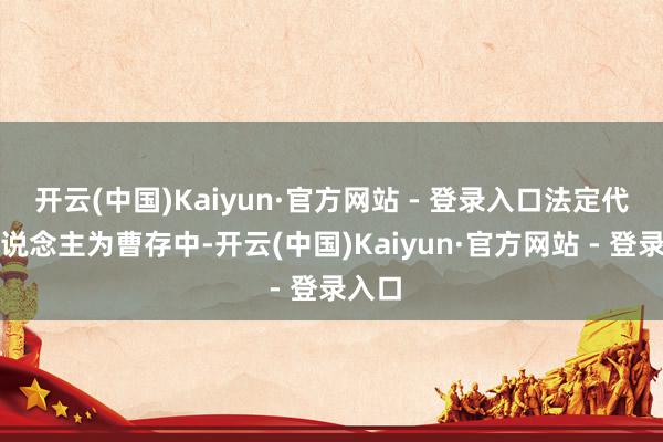 开云(中国)Kaiyun·官方网站 - 登录入口法定代表东说念主为曹存中-开云(中国)Kaiyun·官方网站 - 登录入口