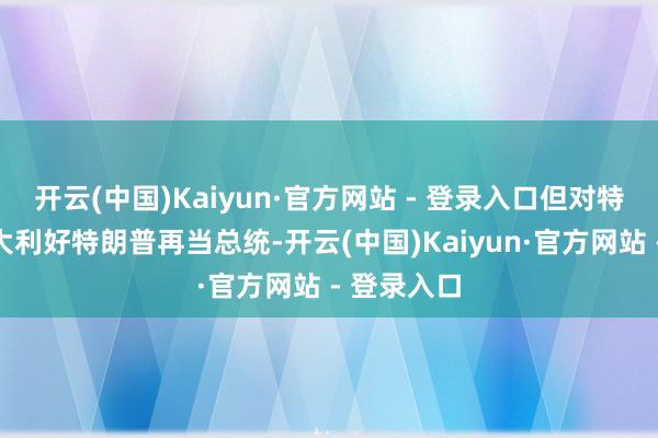 开云(中国)Kaiyun·官方网站 - 登录入口但对特斯拉是宏大利好特朗普再当总统-开云(中国)Kaiyun·官方网站 - 登录入口