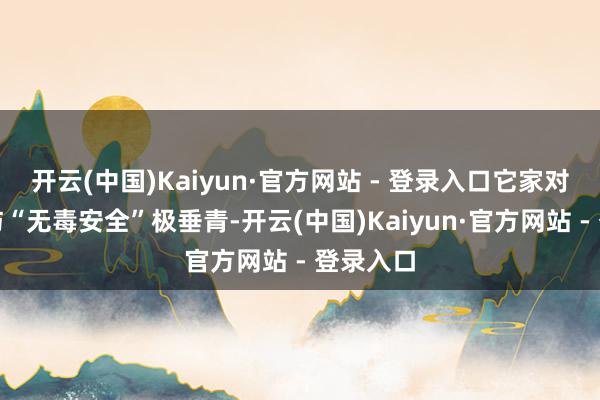 开云(中国)Kaiyun·官方网站 - 登录入口它家对高性能与“无毒安全”极垂青-开云(中国)Kaiyun·官方网站 - 登录入口