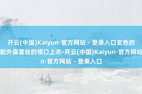 开云(中国)Kaiyun·官方网站 - 登录入口玄色的紧身大衣搭配外露蕾丝的领口上衣-开云(中国)Kaiyun·官方网站 - 登录入口