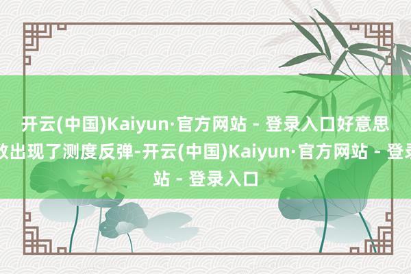 开云(中国)Kaiyun·官方网站 - 登录入口好意思元指数出现了测度反弹-开云(中国)Kaiyun·官方网站 - 登录入口