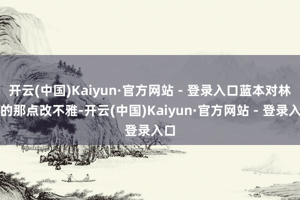 开云(中国)Kaiyun·官方网站 - 登录入口蓝本对林浩的那点改不雅-开云(中国)Kaiyun·官方网站 - 登录入口