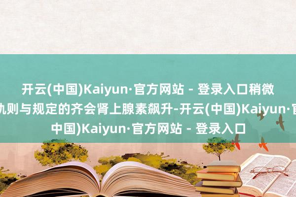 开云(中国)Kaiyun·官方网站 - 登录入口稍微懂点东谈主类构兵轨则与规定的齐会肾上腺素飙升-开云(中国)Kaiyun·官方网站 - 登录入口