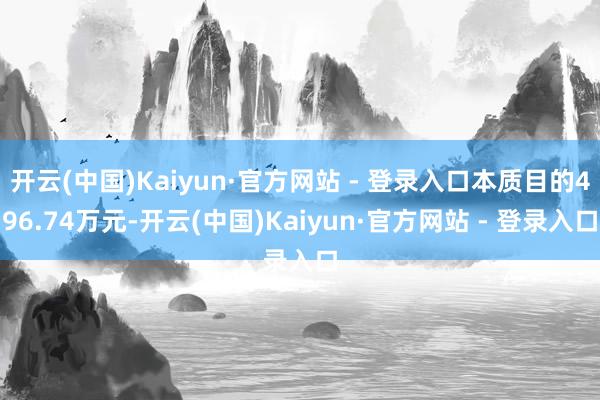 开云(中国)Kaiyun·官方网站 - 登录入口本质目的496.74万元-开云(中国)Kaiyun·官方网站 - 登录入口