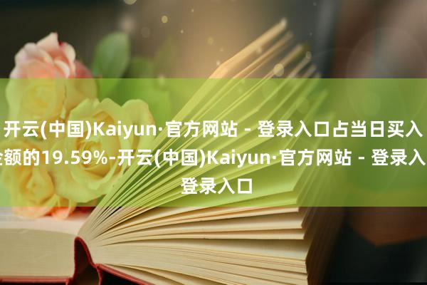 开云(中国)Kaiyun·官方网站 - 登录入口占当日买入金额的19.59%-开云(中国)Kaiyun·官方网站 - 登录入口