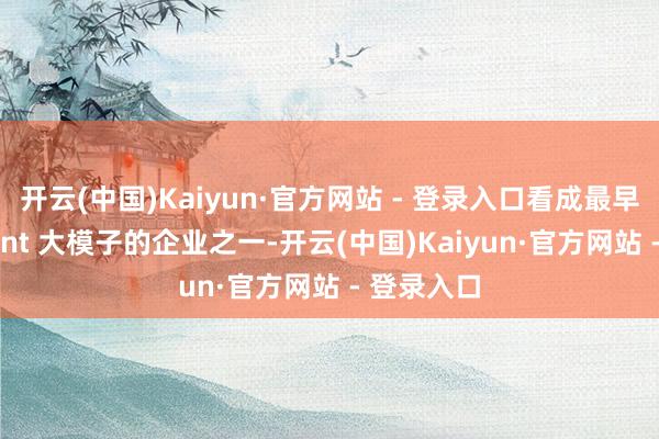 开云(中国)Kaiyun·官方网站 - 登录入口看成最早探索 Agent 大模子的企业之一-开云(中国)Kaiyun·官方网站 - 登录入口