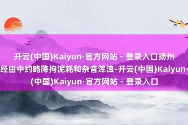 开云(中国)Kaiyun·官方网站 - 登录入口扬州横流式冷却塔在启动经由中约略降拘泥耗和杂音浑浊-开云(中国)Kaiyun·官方网站 - 登录入口