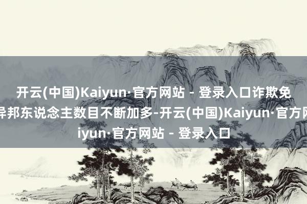 开云(中国)Kaiyun·官方网站 - 登录入口诈欺免签计谋来华的异邦东说念主数目不断加多-开云(中国)Kaiyun·官方网站 - 登录入口