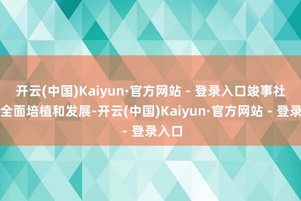 开云(中国)Kaiyun·官方网站 - 登录入口竣事社会的全面培植和发展-开云(中国)Kaiyun·官方网站 - 登录入口